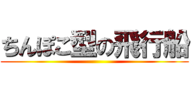 ちんぽこ型の飛行船 ()