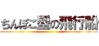 ちんぽこ型の飛行船 ()