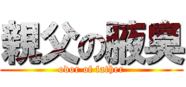 親父の腋臭 (odor of father)