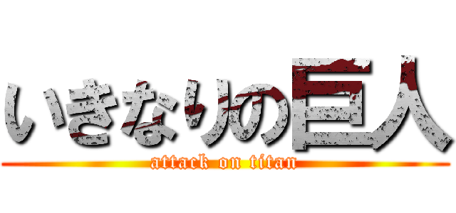 いきなりの巨人 (attack on titan)