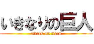 いきなりの巨人 (attack on titan)