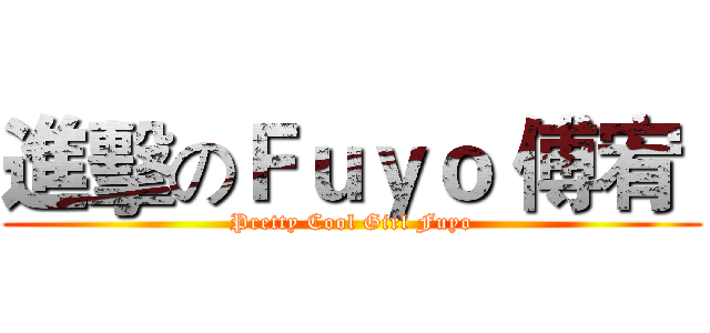 進擊のＦｕｙｏ 傅宥  (Pretty Cool Girl Fuyo)