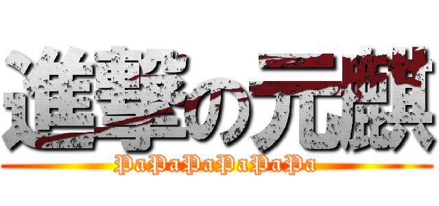 進撃の元麒 (PaPaPaPaPaPa)