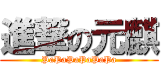 進撃の元麒 (PaPaPaPaPaPa)