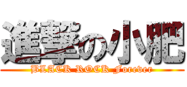 進撃の小肥 (BLACK ROCK Forever)