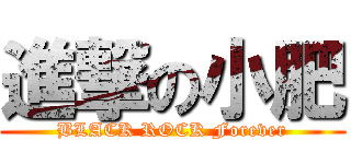 進撃の小肥 (BLACK ROCK Forever)