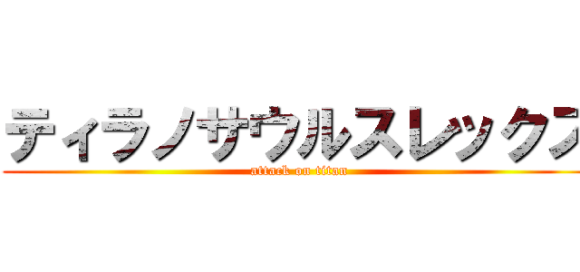 ティラノサウルスレックス (attack on titan)