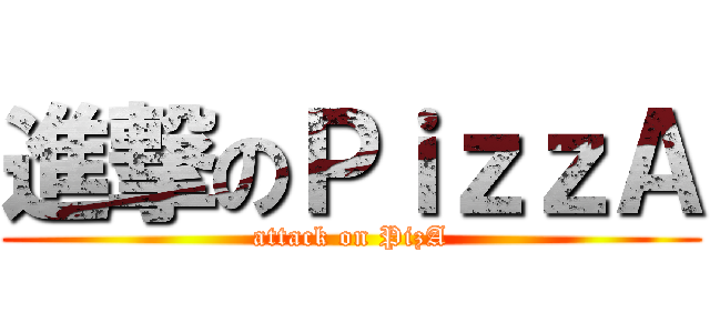 進撃のＰｉｚｚＡ (attack on PizA)