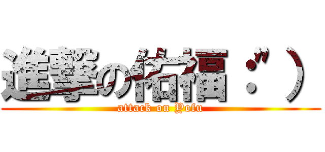 進撃の佑福：\"） (attack on Yofu)