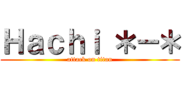 Ｈａｃｈｉ ＊－＊ (attack on titan)