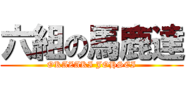 六組の馬鹿達 (OKAZAKI JOHSEI)