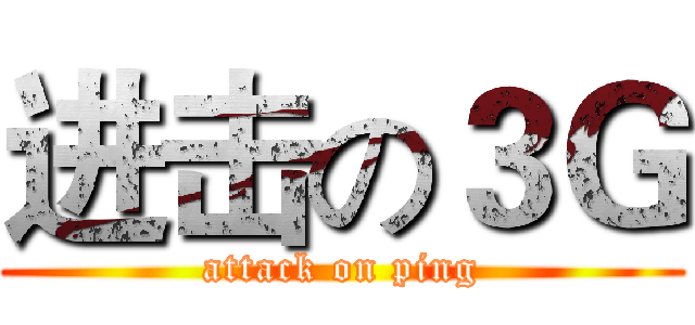 进击の３Ｇ (attack on ping)