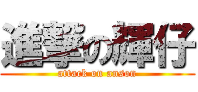 進撃の輝仔 (attack on anson)