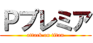 Ｐプレミア (attack on titan)