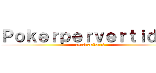 Ｐｏｋｅｒｐｅｒｖｅｒｔｉｄｏｓ (attack on hentai)