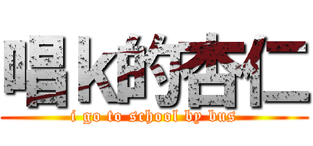 唱ｋ的杏仁 (i go to school by bus)