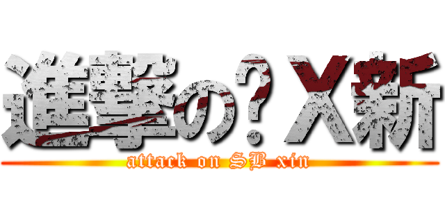 進撃の傻Ｘ新 (attack on SB xin)
