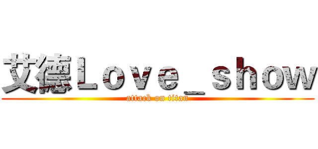 艾德Ｌｏｖｅ＿ｓｈｏｗ (attack on titan)