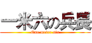一米六の兵長 (One meter six)
