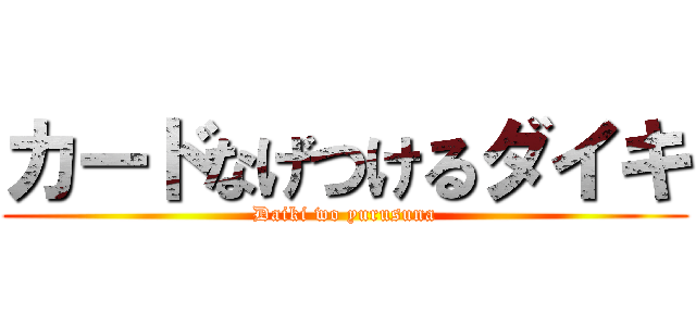 カードなげつけるダイキ (Daiki wo yurusuna)