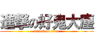 進撃の好鬼大塵 (attack on titan)
