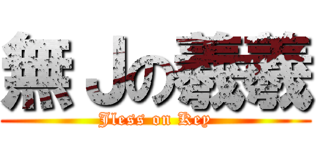 無Ｊの羲羲 (Jless on Key)