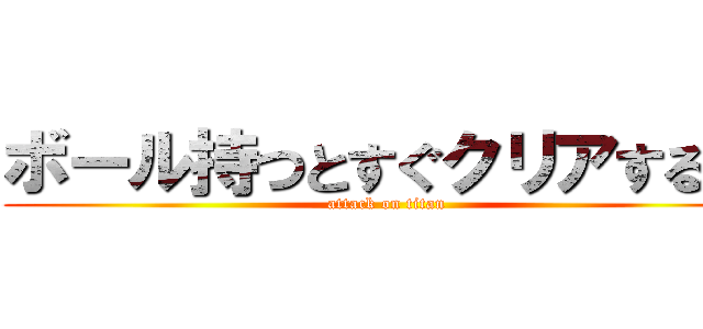 ボール持つとすぐクリアする森 (attack on titan)