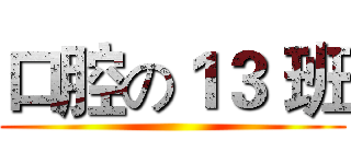 口腔の１３ 班 ()