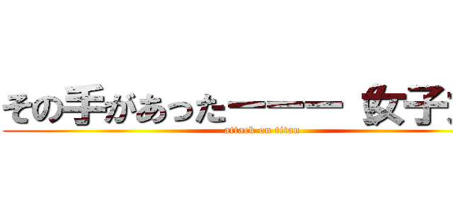 その手があったーーー（女子力） (attack on titan)