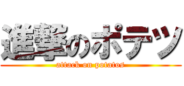進撃のポテツ (attack on potatos)