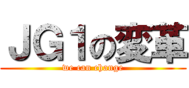 ＪＧ１の変革 (we can change)