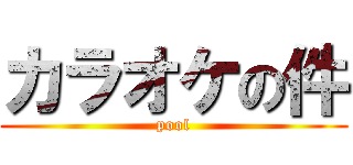 カラオケの件 (pool)