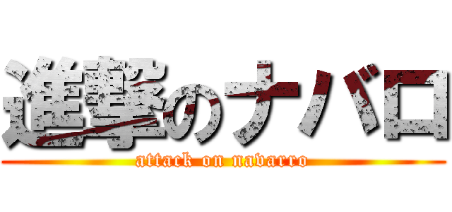 進撃のナバロ (attack on navarro)