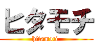 ヒタモチ (hitamoti )