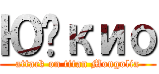 Юүкио (attack on titan Mongolia)