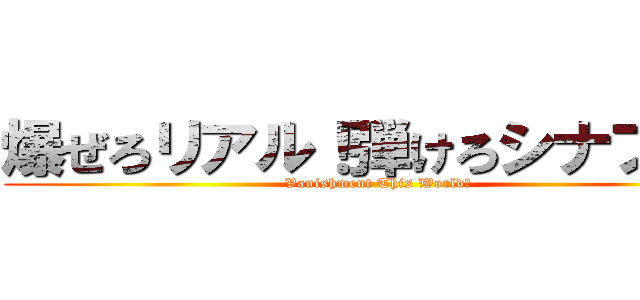 爆ぜろリアル！弾けろシナプス！ (Vanishment This World！)