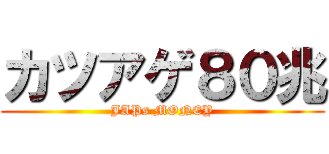 カツアゲ８０兆 (JAPs MONEY)