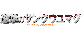 進撃のサンクウユマグ (attack on changkhuiMAG)