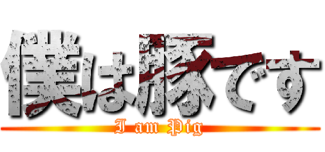 僕は豚です (I am Pig)