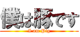 僕は豚です (I am Pig)
