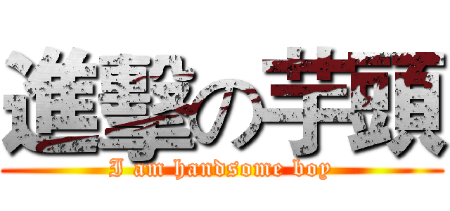 進擊の芋頭 (I am handsome boy)