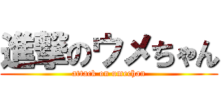 進撃のウメちゃん (attack on umechan)