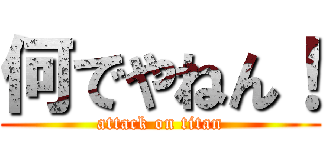 何でやねん！ (attack on titan)