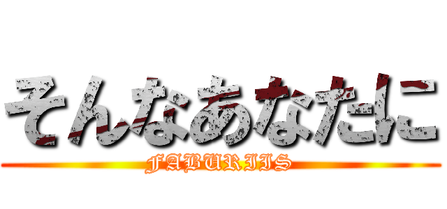 そんなあなたに (FABURIIS)