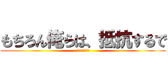 もちろん俺らは、抵抗するで (21さいにき)