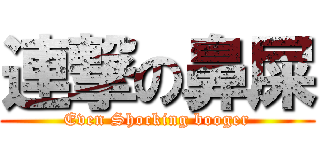 連撃の鼻屎 (Even Shocking booger)