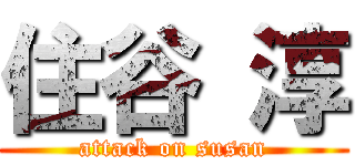 住谷 淳 (attack on susan)