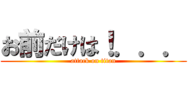 お前だけは！．．． (attack on titan)