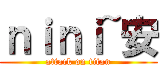 ｎｉｎｉ~安 (attack on titan)
