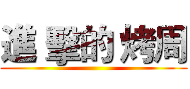 進 擊的 烤周 ()